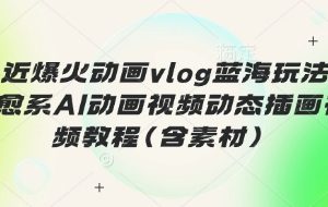 最近爆火动画vlog蓝海玩法，治愈系AI动画视频动态插画视频教程(含素材)