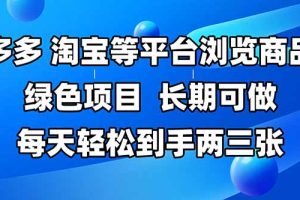 拼多多、淘宝等多平台浏览商品，长期可做，每天轻松到手两三张，有手…